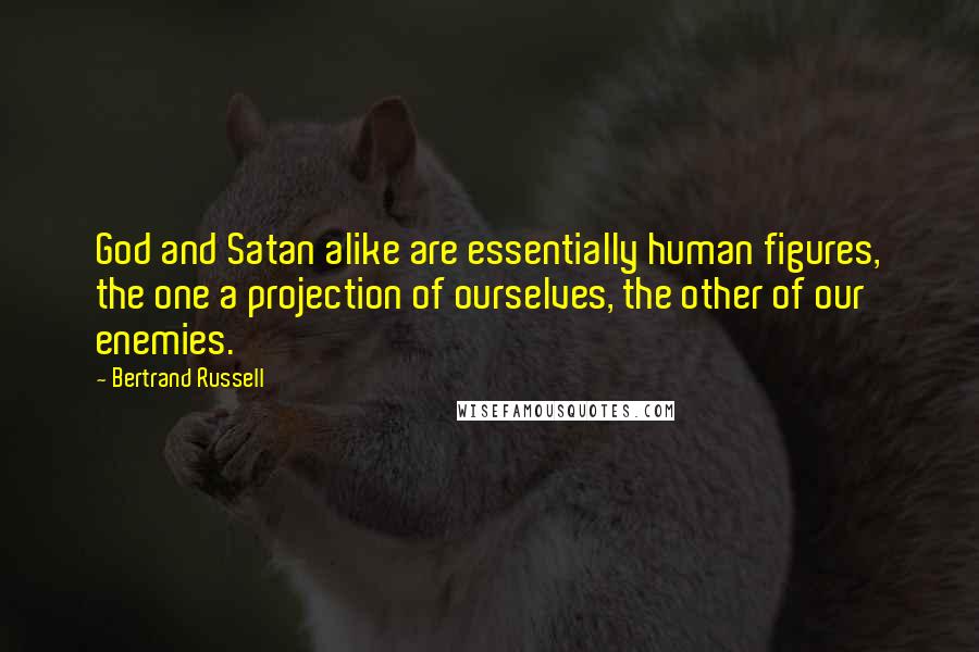 Bertrand Russell Quotes: God and Satan alike are essentially human figures, the one a projection of ourselves, the other of our enemies.