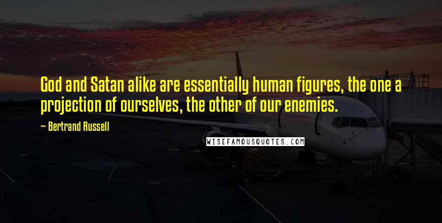 Bertrand Russell Quotes: God and Satan alike are essentially human figures, the one a projection of ourselves, the other of our enemies.