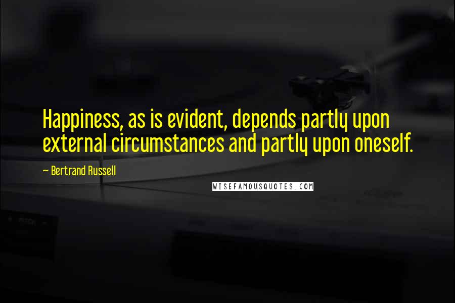 Bertrand Russell Quotes: Happiness, as is evident, depends partly upon external circumstances and partly upon oneself.