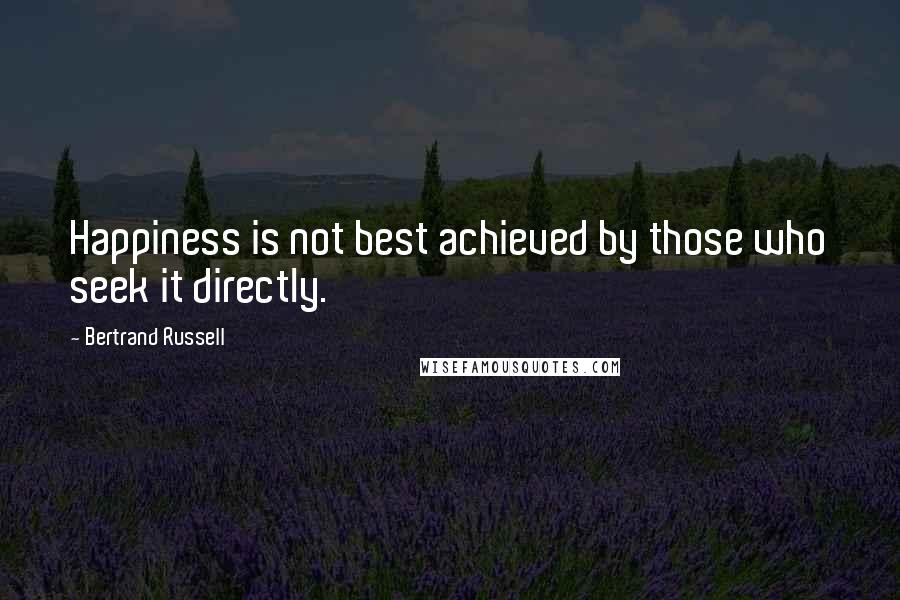 Bertrand Russell Quotes: Happiness is not best achieved by those who seek it directly.