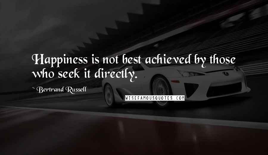 Bertrand Russell Quotes: Happiness is not best achieved by those who seek it directly.