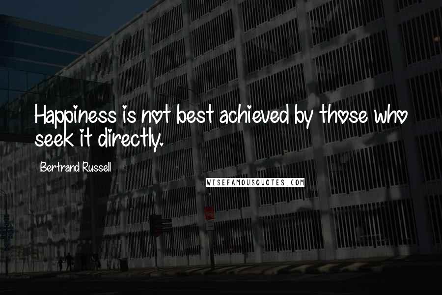 Bertrand Russell Quotes: Happiness is not best achieved by those who seek it directly.