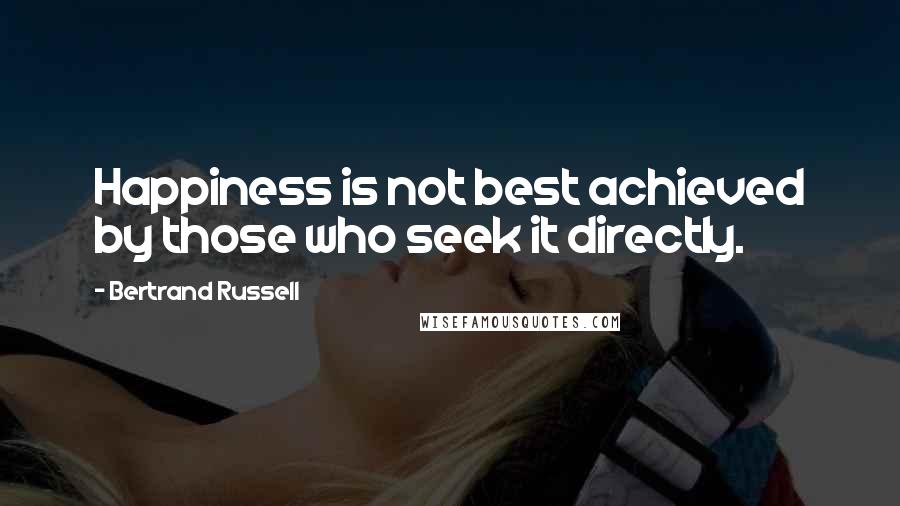 Bertrand Russell Quotes: Happiness is not best achieved by those who seek it directly.