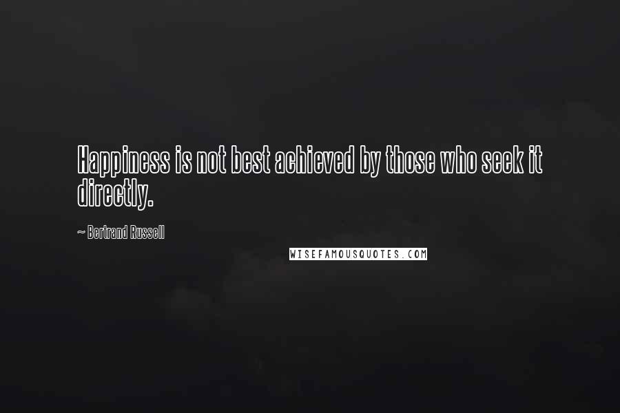 Bertrand Russell Quotes: Happiness is not best achieved by those who seek it directly.