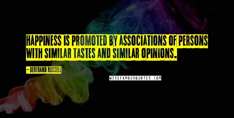 Bertrand Russell Quotes: Happiness is promoted by associations of persons with similar tastes and similar opinions.