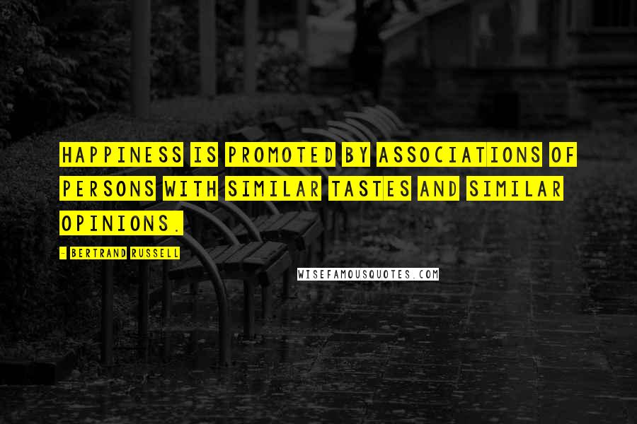 Bertrand Russell Quotes: Happiness is promoted by associations of persons with similar tastes and similar opinions.
