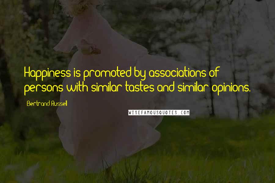 Bertrand Russell Quotes: Happiness is promoted by associations of persons with similar tastes and similar opinions.