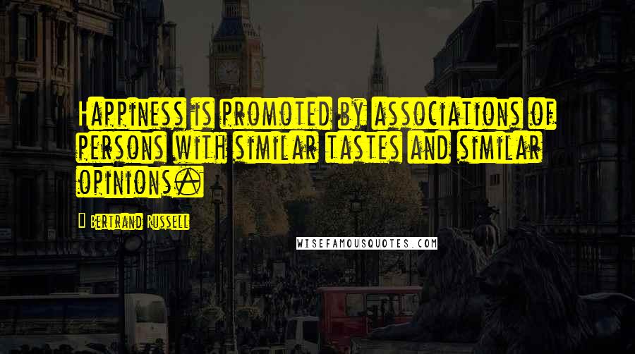 Bertrand Russell Quotes: Happiness is promoted by associations of persons with similar tastes and similar opinions.