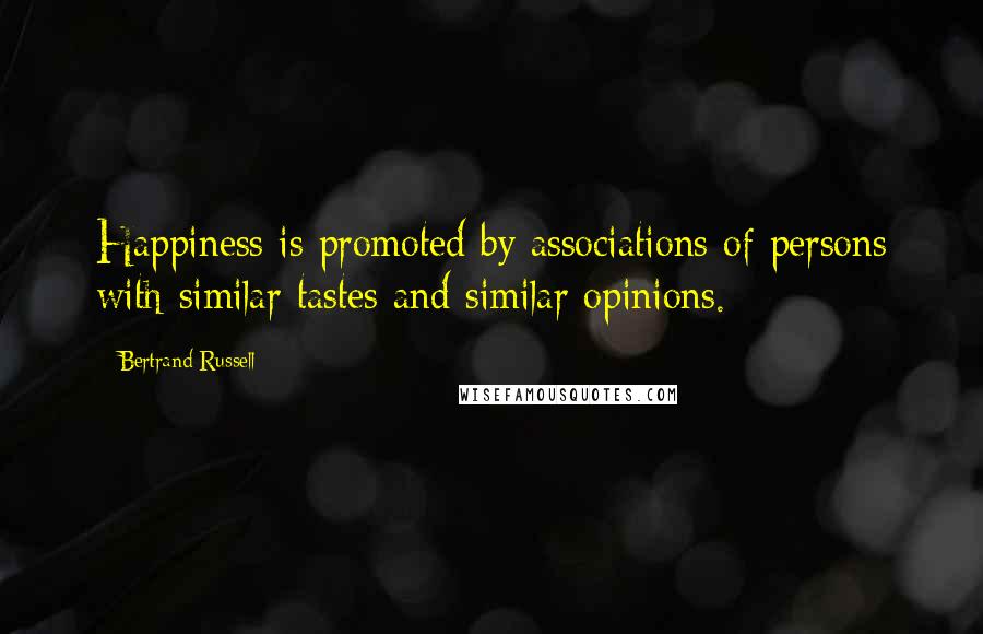 Bertrand Russell Quotes: Happiness is promoted by associations of persons with similar tastes and similar opinions.