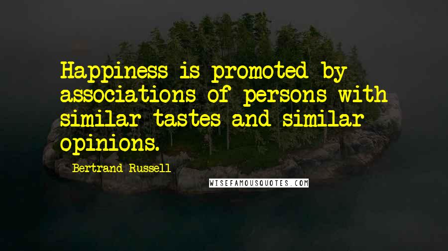 Bertrand Russell Quotes: Happiness is promoted by associations of persons with similar tastes and similar opinions.
