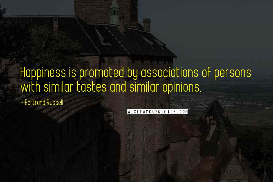 Bertrand Russell Quotes: Happiness is promoted by associations of persons with similar tastes and similar opinions.