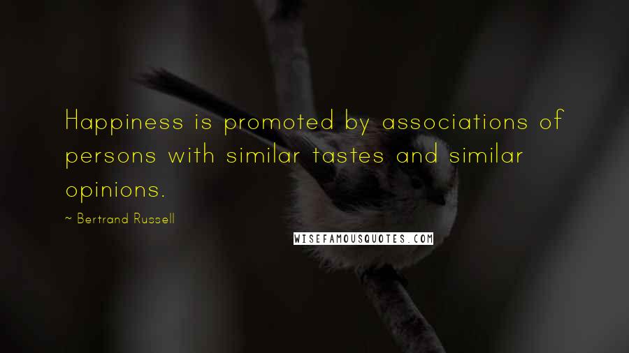 Bertrand Russell Quotes: Happiness is promoted by associations of persons with similar tastes and similar opinions.