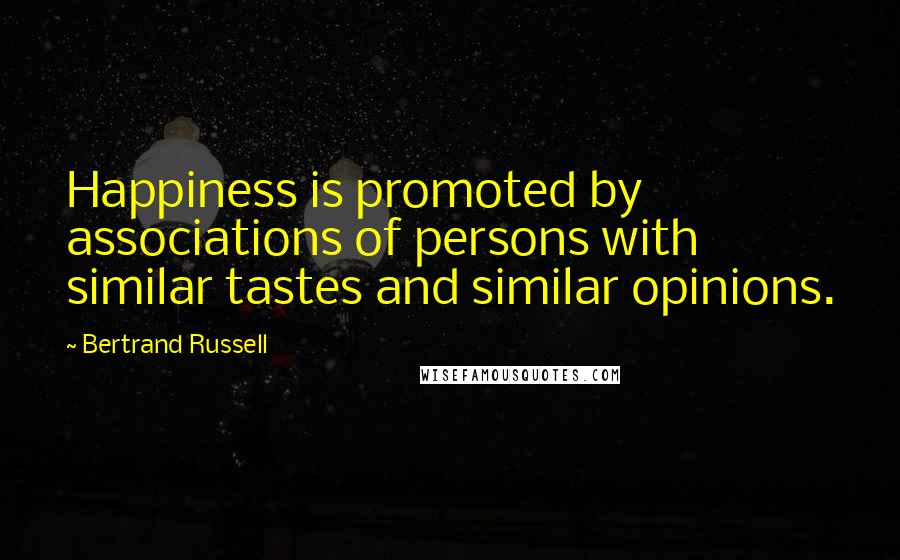 Bertrand Russell Quotes: Happiness is promoted by associations of persons with similar tastes and similar opinions.