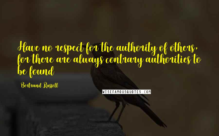 Bertrand Russell Quotes: Have no respect for the authority of others, for there are always contrary authorities to be found