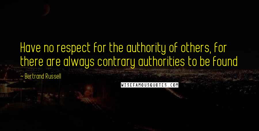 Bertrand Russell Quotes: Have no respect for the authority of others, for there are always contrary authorities to be found