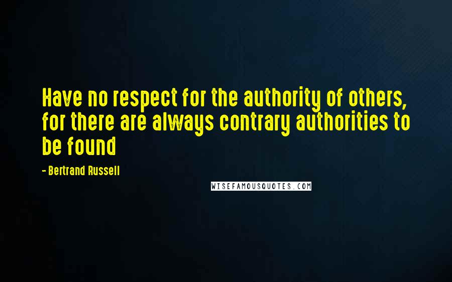 Bertrand Russell Quotes: Have no respect for the authority of others, for there are always contrary authorities to be found