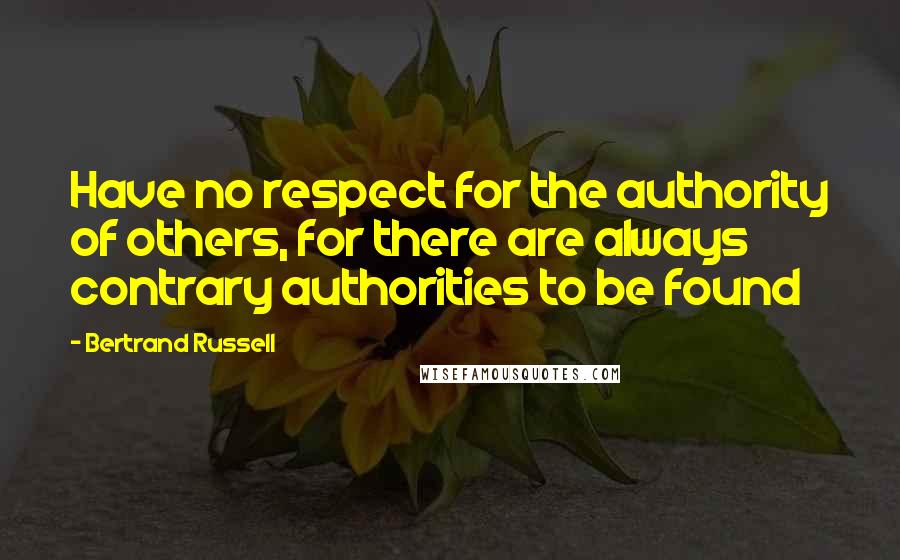 Bertrand Russell Quotes: Have no respect for the authority of others, for there are always contrary authorities to be found