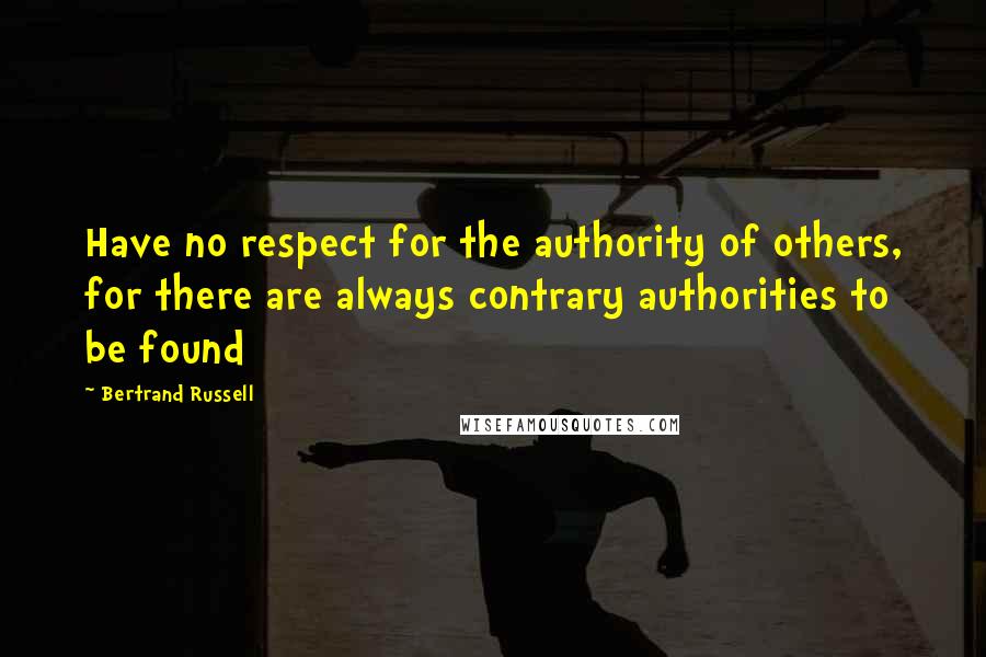 Bertrand Russell Quotes: Have no respect for the authority of others, for there are always contrary authorities to be found