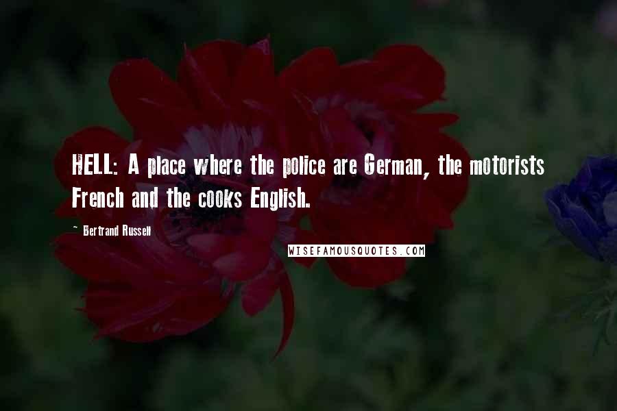 Bertrand Russell Quotes: HELL: A place where the police are German, the motorists French and the cooks English.