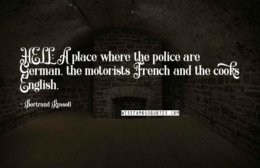 Bertrand Russell Quotes: HELL: A place where the police are German, the motorists French and the cooks English.