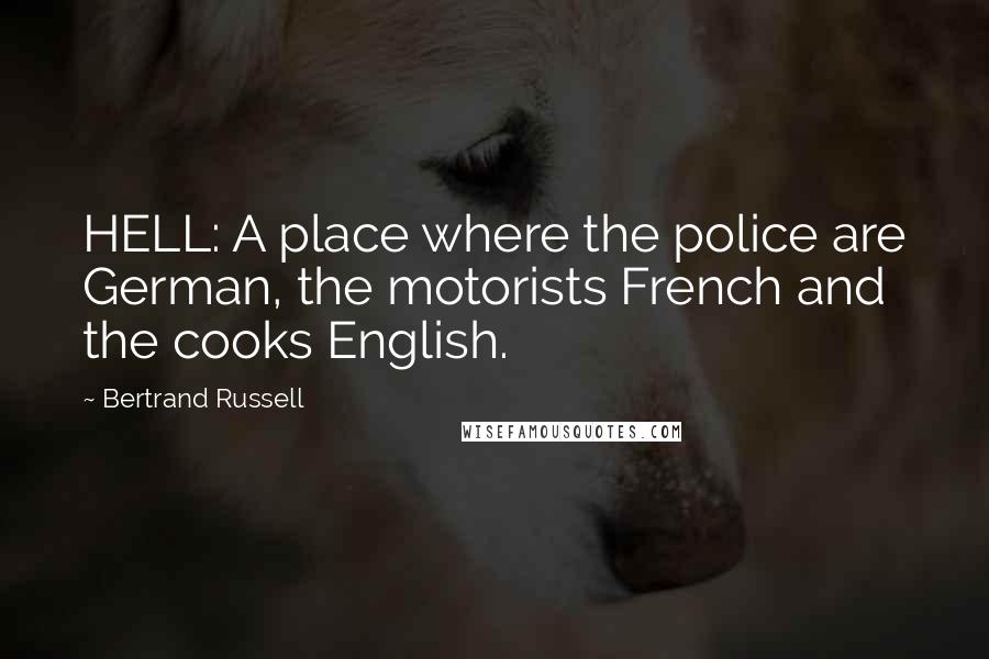 Bertrand Russell Quotes: HELL: A place where the police are German, the motorists French and the cooks English.