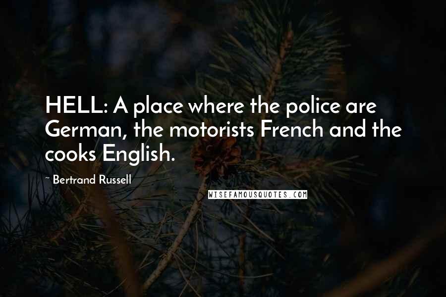 Bertrand Russell Quotes: HELL: A place where the police are German, the motorists French and the cooks English.