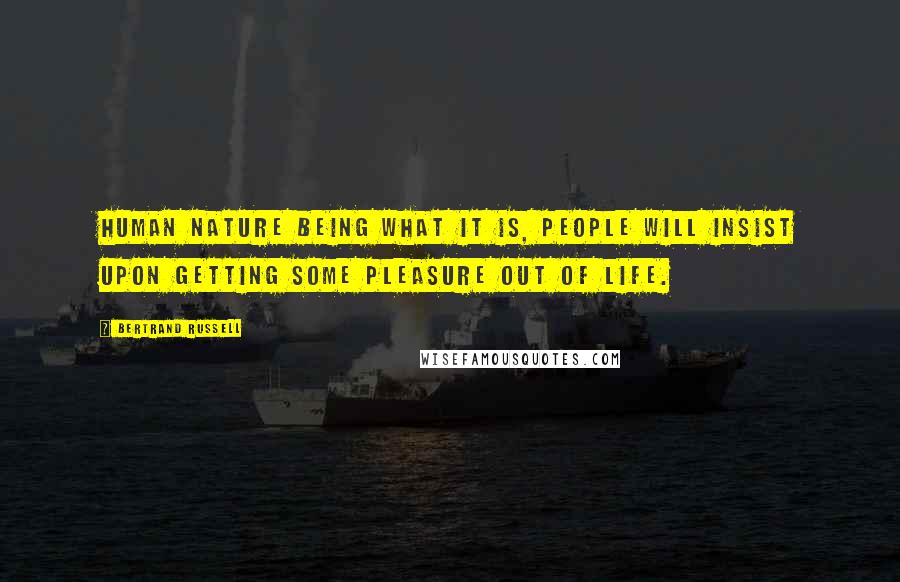 Bertrand Russell Quotes: Human nature being what it is, people will insist upon getting some pleasure out of life.