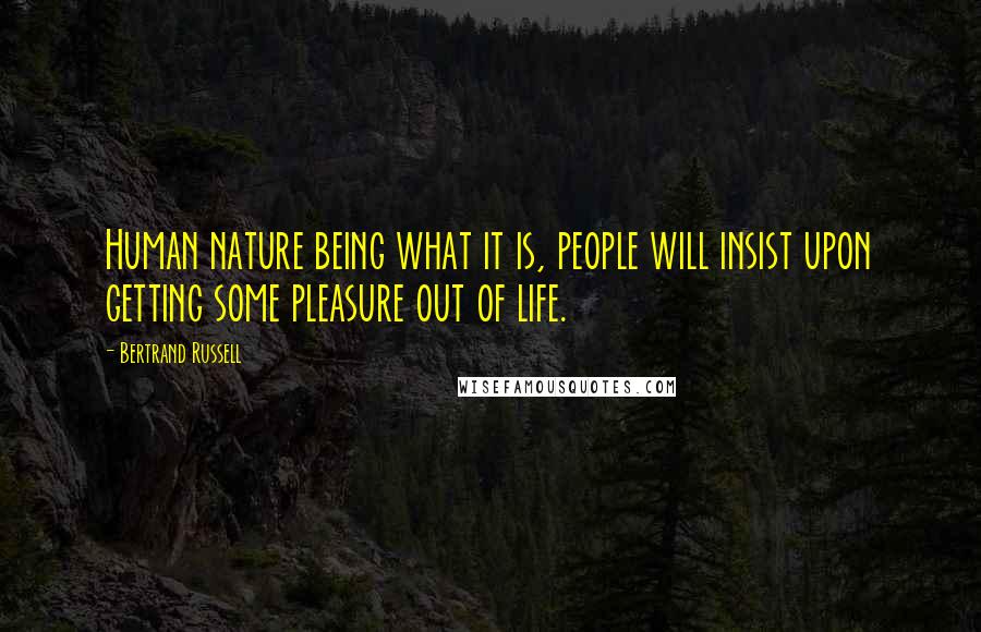 Bertrand Russell Quotes: Human nature being what it is, people will insist upon getting some pleasure out of life.