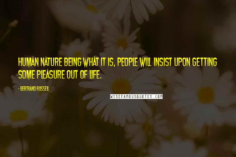 Bertrand Russell Quotes: Human nature being what it is, people will insist upon getting some pleasure out of life.