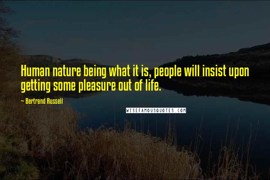 Bertrand Russell Quotes: Human nature being what it is, people will insist upon getting some pleasure out of life.