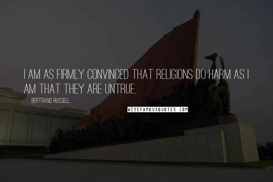 Bertrand Russell Quotes: I am as firmly convinced that religions do harm as I am that they are untrue.