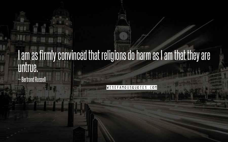 Bertrand Russell Quotes: I am as firmly convinced that religions do harm as I am that they are untrue.