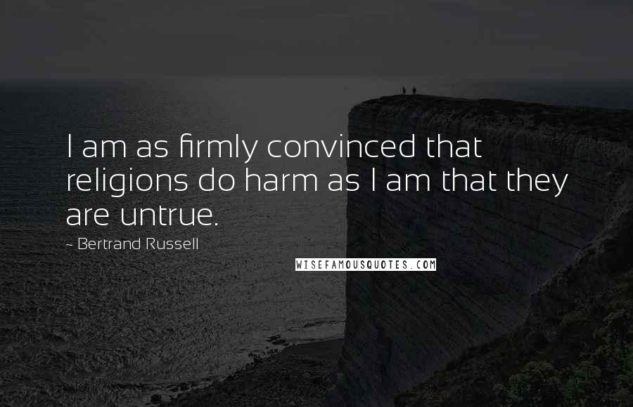 Bertrand Russell Quotes: I am as firmly convinced that religions do harm as I am that they are untrue.
