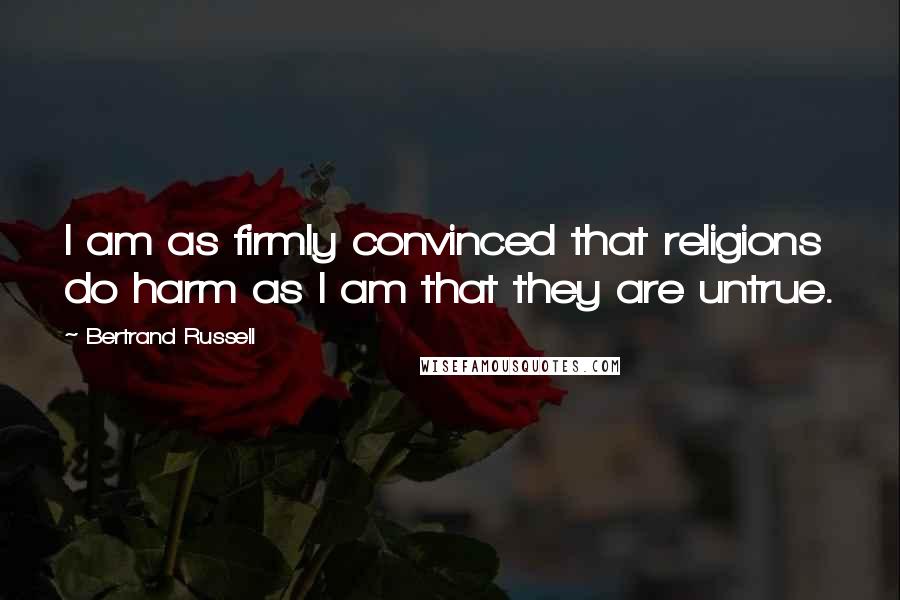 Bertrand Russell Quotes: I am as firmly convinced that religions do harm as I am that they are untrue.