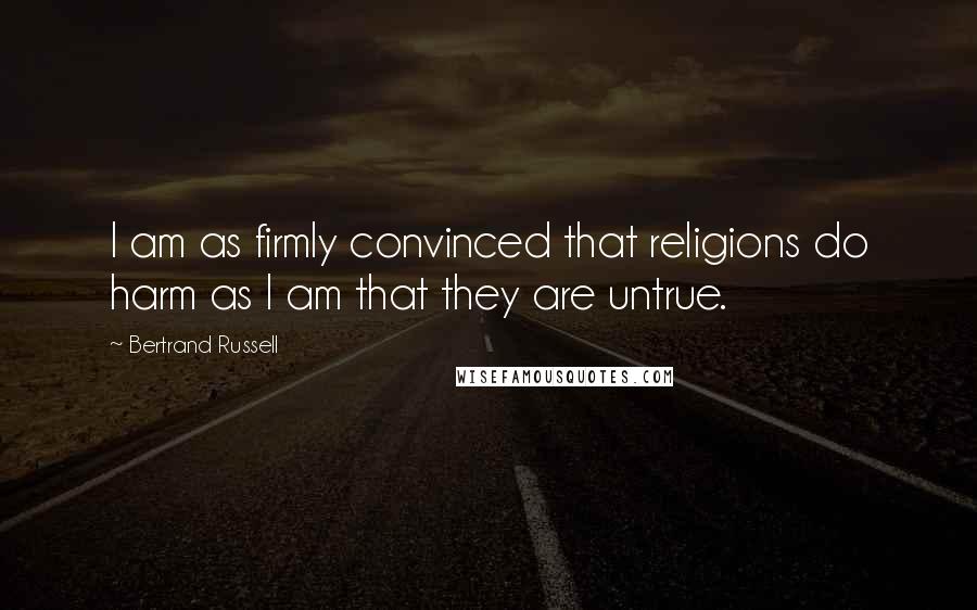 Bertrand Russell Quotes: I am as firmly convinced that religions do harm as I am that they are untrue.