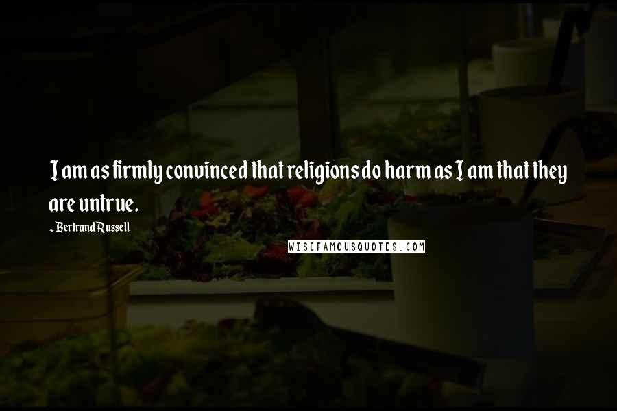 Bertrand Russell Quotes: I am as firmly convinced that religions do harm as I am that they are untrue.