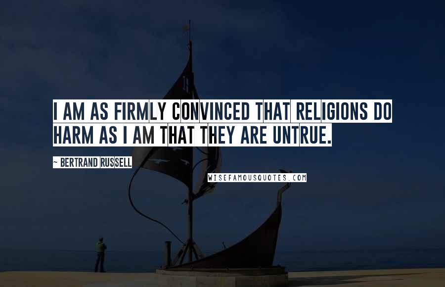 Bertrand Russell Quotes: I am as firmly convinced that religions do harm as I am that they are untrue.