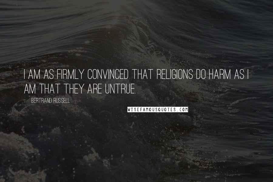 Bertrand Russell Quotes: I am as firmly convinced that religions do harm as I am that they are untrue.