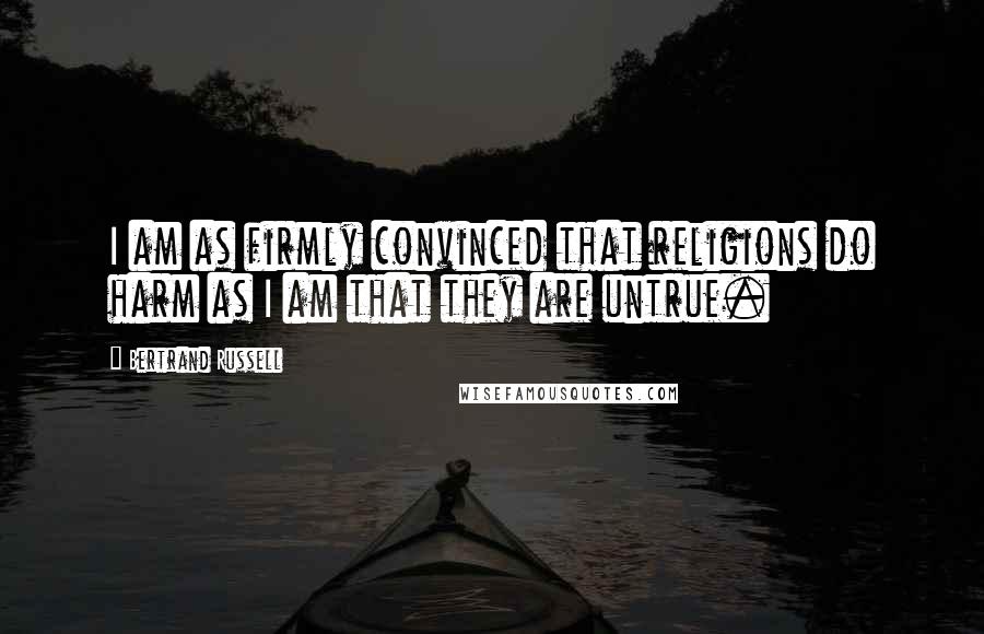 Bertrand Russell Quotes: I am as firmly convinced that religions do harm as I am that they are untrue.