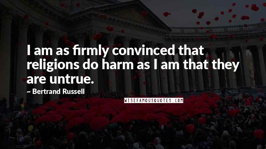 Bertrand Russell Quotes: I am as firmly convinced that religions do harm as I am that they are untrue.