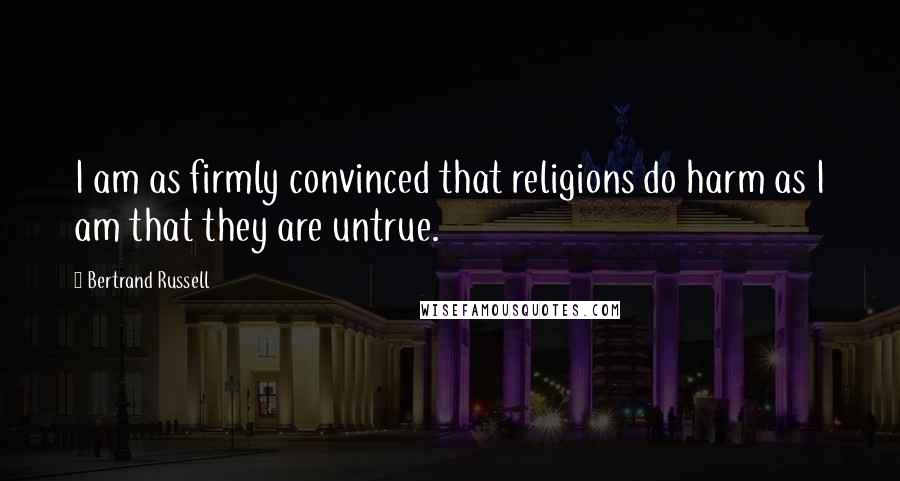 Bertrand Russell Quotes: I am as firmly convinced that religions do harm as I am that they are untrue.
