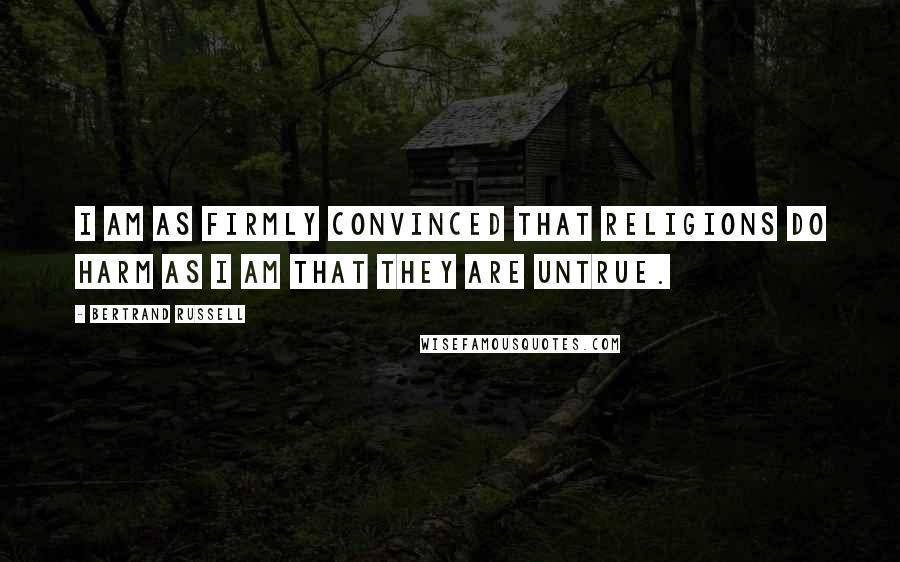 Bertrand Russell Quotes: I am as firmly convinced that religions do harm as I am that they are untrue.