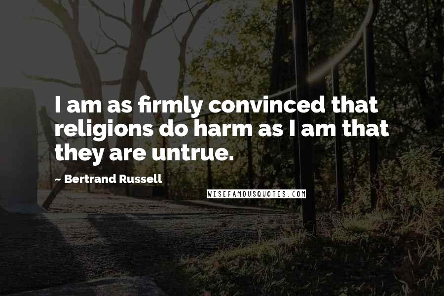Bertrand Russell Quotes: I am as firmly convinced that religions do harm as I am that they are untrue.