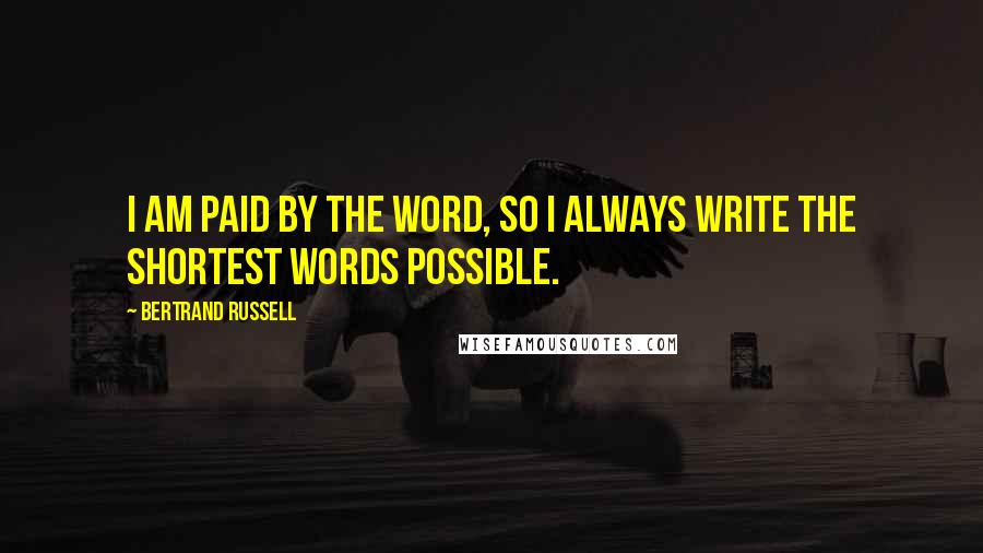 Bertrand Russell Quotes: I am paid by the word, so I always write the shortest words possible.