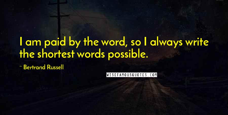 Bertrand Russell Quotes: I am paid by the word, so I always write the shortest words possible.