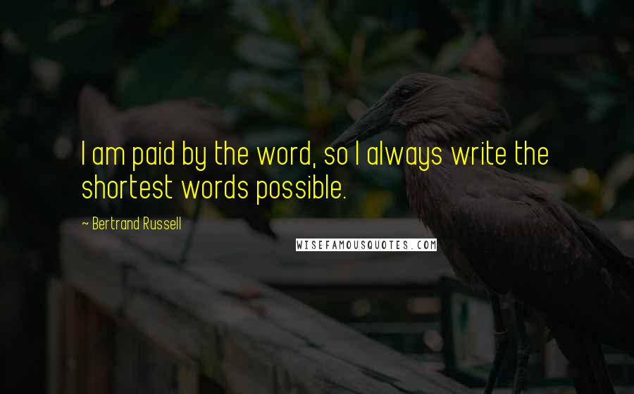 Bertrand Russell Quotes: I am paid by the word, so I always write the shortest words possible.