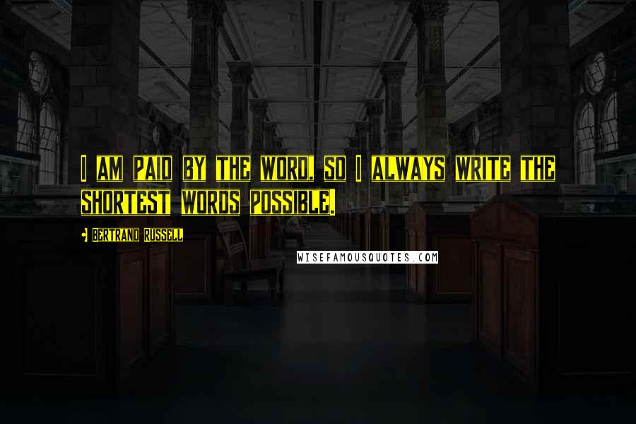 Bertrand Russell Quotes: I am paid by the word, so I always write the shortest words possible.