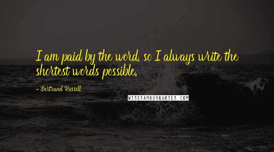 Bertrand Russell Quotes: I am paid by the word, so I always write the shortest words possible.