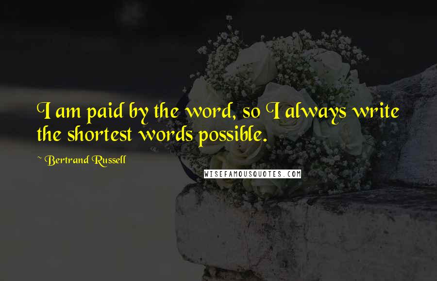 Bertrand Russell Quotes: I am paid by the word, so I always write the shortest words possible.