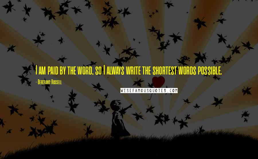 Bertrand Russell Quotes: I am paid by the word, so I always write the shortest words possible.